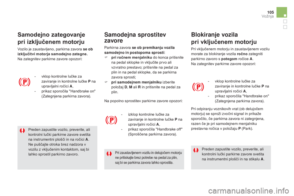CITROEN DS5 HYBRID 2016  Navodila Za Uporabo (in Slovenian) 105
DS5_sl_Chap04_conduite_ed02-2015
Preden zapustite vozilo, preverite, ali 
kontrolni lučki parkirne zavore svetita 
na instrumentni plošči in na ročici A.
Ne puščajte otroka brez nadzora v 
v
