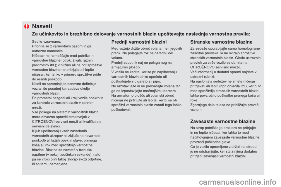 CITROEN DS5 HYBRID 2016  Navodila Za Uporabo (in Slovenian) Sedite vzravnano.
Pripnite se z varnostnim pasom in ga 
ustrezno namestite.
Ničesar ne nameščajte med potnike in 
varnostne blazine (otrok, živali, raznih 
predmetov itd.); v bližino ali na pot s