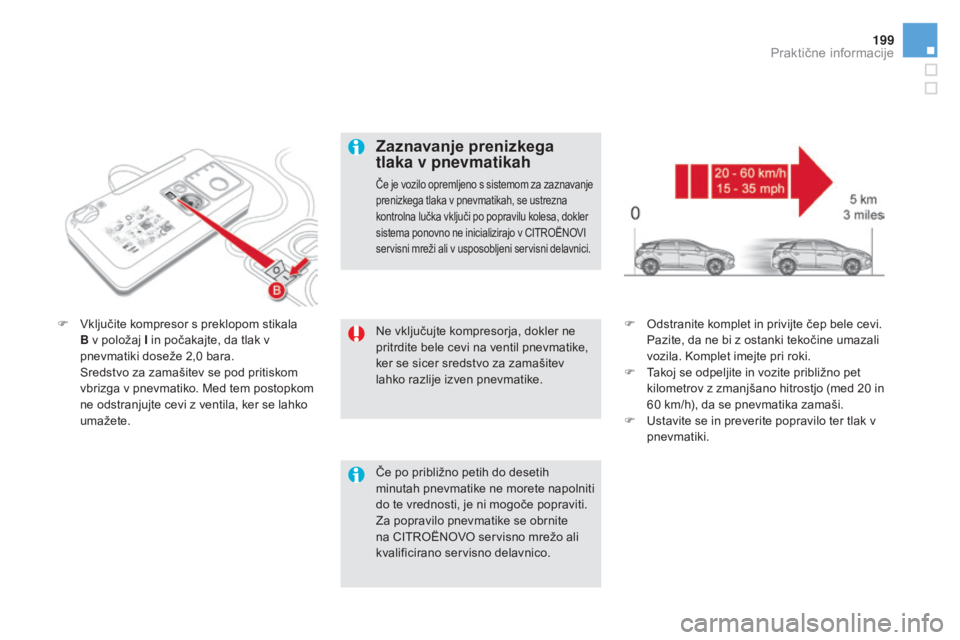 CITROEN DS5 HYBRID 2016  Navodila Za Uporabo (in Slovenian) 199
DS5_sl_Chap08_info-pratiques_ed02-2015
Ne vključujte kompresorja, dokler ne 
pritrdite bele cevi na ventil pnevmatike, 
ker se sicer sredstvo za zamašitev 
lahko razlije izven pnevmatike.
F 
vkl