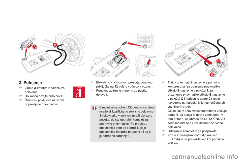CITROEN DS5 HYBRID 2016  Navodila Za Uporabo (in Slovenian) DS5_sl_Chap08_info-pratiques_ed02-2015
F Gumb A zavrtite v položaj za 
polnjenje.
F
 Do k

onca odvijte črno cev H .
F
 Čr

no cev priključite na ventil 
popravljene pnevmatike. F
 El

ektrično v