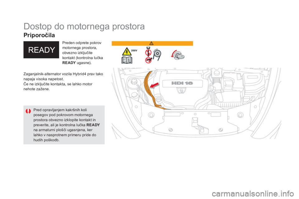 CITROEN DS5 HYBRID 2016  Navodila Za Uporabo (in Slovenian)    
 
 
 
 
 
 
 
 
 
 
Dostop do motornega prostora 
 
Zaganjalnik-alternator vozila Hybrid4 prav tako 
napaja visoka napetost. 
  Če ne izključite kontakta, se lahko motor 
nehote zažene.     
Pr