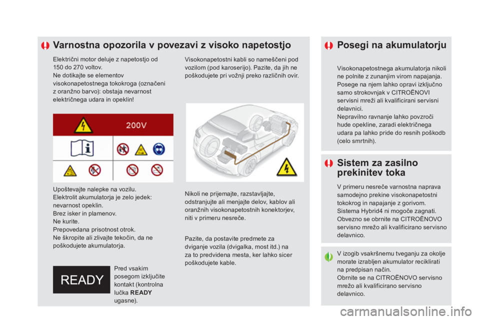 CITROEN DS5 HYBRID 2016  Navodila Za Uporabo (in Slovenian)    
 
 
 
 
 
 
 
 
 
 
 
 
 
Varnostna opozorila v povezavi z visoko napetostjo 
 
 
Električni motor deluje z napetostjo od 
150 do 270 voltov. 
  Ne dotikajte se elementov 
visokonapetostnega toko