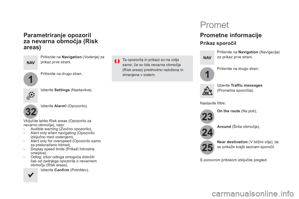 CITROEN DS5 HYBRID 2016  Navodila Za Uporabo (in Slovenian) 11
23
24
25
32
   
Parametriranje opozoril 
za nevarna območja (Risk 
areas) 
   
Pritisnite na  Navigation 
 (Vodenje) za 
prikaz prve strani.  
   
Pritisnite na drugo stran.  
   
Izberite  Settin