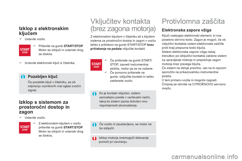 CITROEN DS5 HYBRID 2015  Navodila Za Uporabo (in Slovenian) DS5_sl_Chap04_conduite_ed01-2015
Izklop z elektronskim 
ključem
F Ustavite vozilo.
Pozabljen ključ
Če pozabite ključ v čitalniku, se ob 
odpiranju voznikovih vrat oglasi zvočni 
signal.
Izklop s