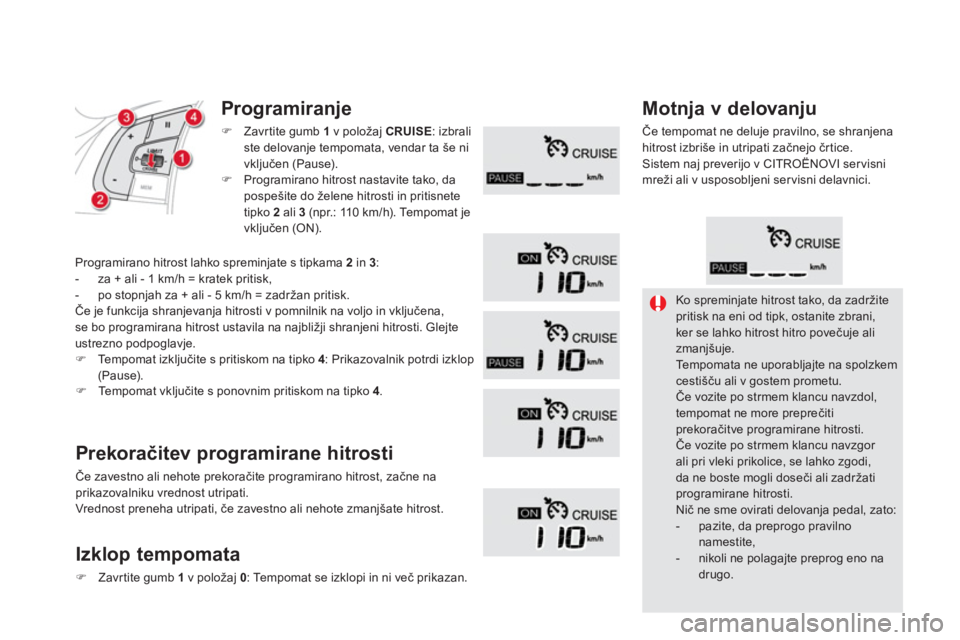 CITROEN DS5 HYBRID 2013  Navodila Za Uporabo (in Slovenian)   Ko spreminjate hitrost tako, da zadržitepritisk na eni od tipk, ostanite zbrani, ker se lahko hitrost hitro povečuje ali zmanjšuje.  
Tempomata ne uporabljajte na spolzkem cestišču ali v gostem