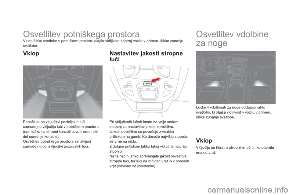 CITROEN DS5 HYBRID 2013  Navodila Za Uporabo (in Slovenian)    
 
 
 
 
 
 
 
Osvetlitev potniškega prostora Vklop šibke svetlobe v potniškem prostoru olajša vidljivost znotraj vozila v primeru šibke zunanje svetlobe. 
Ponoči se ob vkl
jučitvi pozicijsk