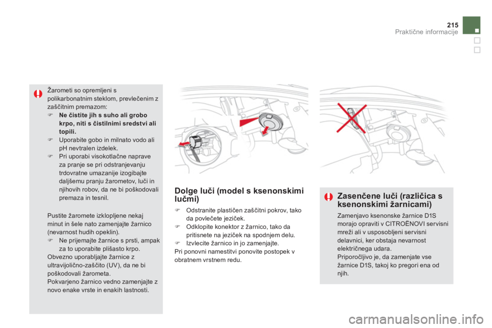 CITROEN DS5 HYBRID 2013  Navodila Za Uporabo (in Slovenian) 215
Praktične informacije
Dolge luči (model s ksenonskimilučmi)
�) 
 Odstranite plastičen zaščitni pokrov, tako 
da povlečete jeziček. �) 
 Odklopite konektor z žarnico, tako da
pritisnete na