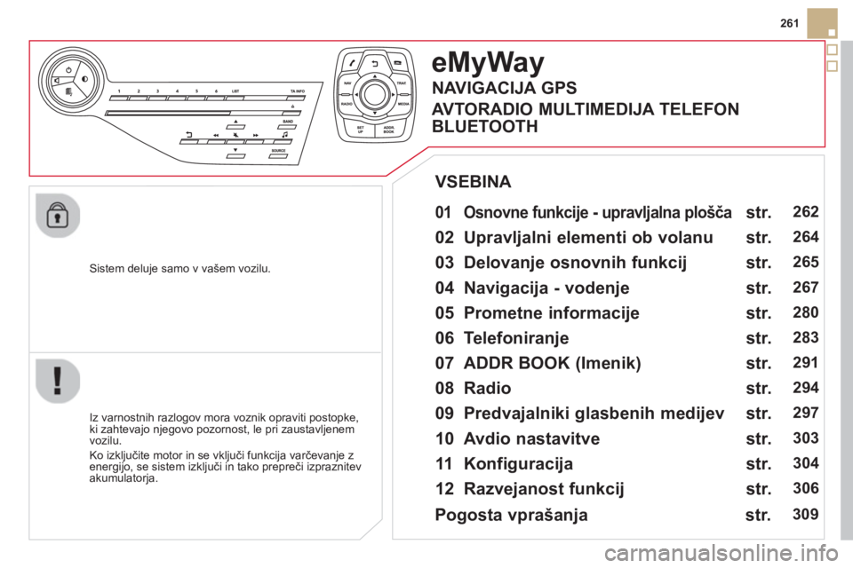 CITROEN DS5 HYBRID 2013  Navodila Za Uporabo (in Slovenian) 261
   
Sistem deluje samo v vašem vozilu.  
eMyWay
 
 
01  Osnovne funkcije - upravljalna plošča  
 
 
 
Iz varnostnih razlogov mora voznik opraviti postopke, 
ki zahtevajo njegovo pozornost, le p
