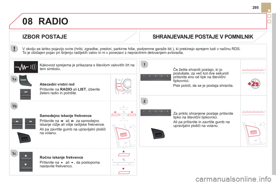 CITROEN DS5 HYBRID 2013  Navodila Za Uporabo (in Slovenian) 08
295
RADIO 
Abecedni vrstni red
Priti
snite na  RADIOali LIST, izberiteželeni radio in potrdite.
Samode
jno iskanje frekvence 
Pritisnite na  �  ali �za samodejno 
iskanje nižje ali višje radij