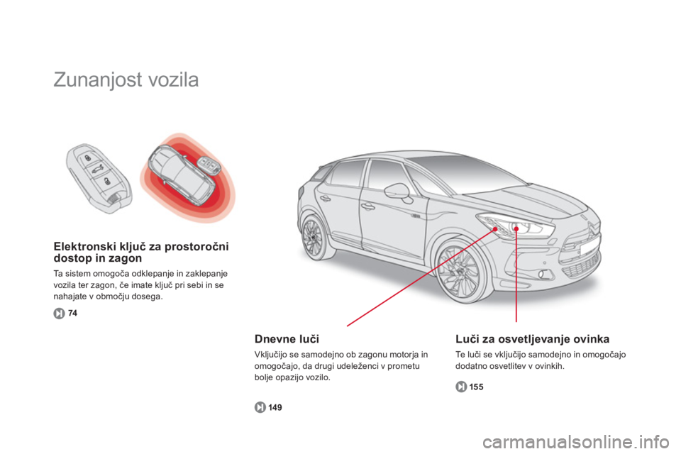 CITROEN DS5 HYBRID 2012  Navodila Za Uporabo (in Slovenian) Elektronski ključ za prostoročni 
dostop in zagon 
Ta sistem omogoča odklepanje in zaklepanje
vozila ter zagon, če imate ključ pri sebi in se nahajate v območju dosega.
7
4
  Zunanjost vozila  
