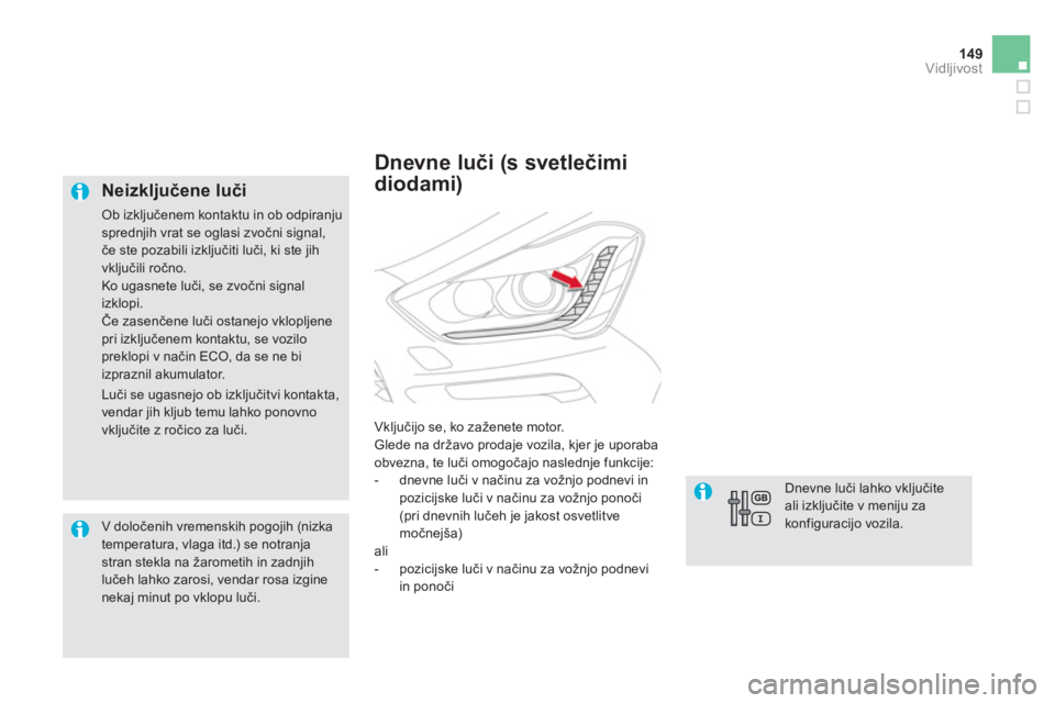 CITROEN DS5 HYBRID 2012  Navodila Za Uporabo (in Slovenian) 149Vidljivost
   
Neizključene luči 
 Ob izključenem kontaktu in ob odpiranju sprednjih vrat se oglasi zvočni signal, 
če ste pozabili izključiti luči, ki ste jih vključili ročno. 
Ko ugasnet