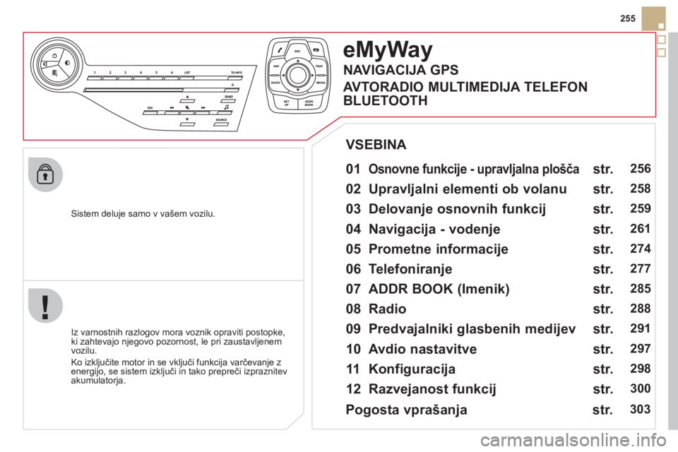 CITROEN DS5 HYBRID 2012  Navodila Za Uporabo (in Slovenian) 255
   
Sistem deluje samo v vašem vozilu.  
eMyWay
 
 
01 Osnovne funkcije - upravljalna plošča   
 
 
Iz varnostnih razlogov mora voznik opraviti postopke, 
ki zahtevajo njegovo pozornost, le pri