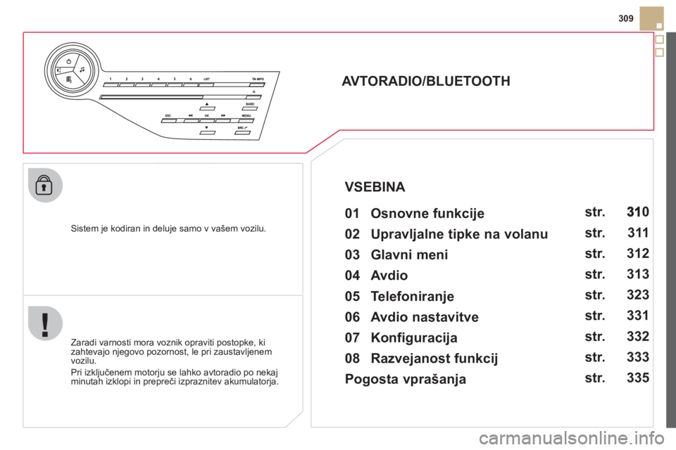 CITROEN DS5 HYBRID 2012 Navodila Za Uporabo (in Slovenian) 309
Sistem
je kodiran in deluje samo v vašem vozilu.
AVTORADIO/BLUETOOTH
01 Osnovne funkcije
Zaradi varnosti mora voznik opraviti postopke, ki
zahtevajo njegovo pozorn CITROEN DS5 HYBRID 2012 Navodila Za Uporabo (in Slovenian) 309
Sistem
je kodiran in deluje samo v vašem vozilu.
AVTORADIO/BLUETOOTH
01 Osnovne funkcije
Zaradi varnosti mora voznik opraviti postopke, ki
zahtevajo njegovo pozorn
