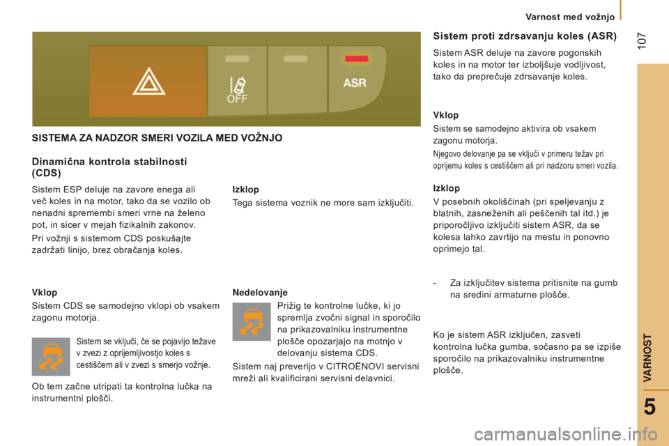 CITROEN JUMPER 2017  Navodila Za Uporabo (in Slovenian)  107
Jumper_sl_Chap05_Securite_ed01-2016
SISTEMA zA  NAD z OR   SMERI  v O z I l A  MED  v O ž NJO
izklop
T ega sistema voznik ne more sam izključiti.
Dinamična kontrola stabilnosti   
(CDS)
Sistem