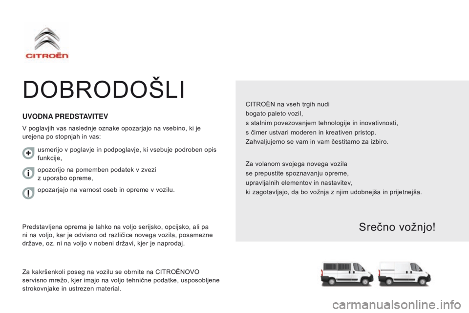 CITROEN JUMPER 2017 Navodila Za Uporabo (in Slovenian) Jumper_sl_Chap00a_Sommaire_ed01-2016
DOBRODOŠLI
CITROËN na vseh trgih nudi
bogato paleto vozil,
s stalnim povezovanjem tehnologije in inovativnosti,
s čimer ustvari moderen in kreativen pristop.
Za CITROEN JUMPER 2017 Navodila Za Uporabo (in Slovenian) Jumper_sl_Chap00a_Sommaire_ed01-2016
DOBRODOŠLI
CITROËN na vseh trgih nudi
bogato paleto vozil,
s stalnim povezovanjem tehnologije in inovativnosti,
s čimer ustvari moderen in kreativen pristop.
Za