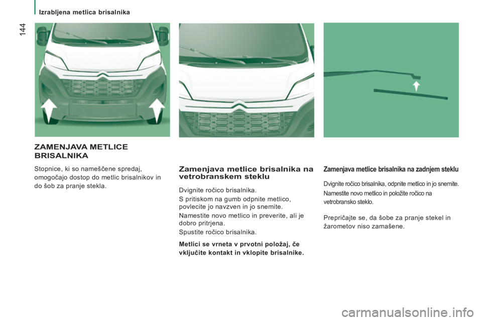 CITROEN JUMPER 2015 Navodila Za Uporabo (in Slovenian) Izrabljena metlica brisalnika
144
JUMPER-PAPIER_SL_CHAP08_AIDE RAPIDE_ED01-2014
ZAMENJAVA METLICE
BRISALNIKA
Stopnice, ki so nameščene spredaj,
omogočajo dostop do metlic brisalnikov CITROEN JUMPER 2015 Navodila Za Uporabo (in Slovenian) Izrabljena metlica brisalnika
144
JUMPER-PAPIER_SL_CHAP08_AIDE RAPIDE_ED01-2014
ZAMENJAVA METLICE
BRISALNIKA
Stopnice, ki so nameščene spredaj,
omogočajo dostop do metlic brisalnikov