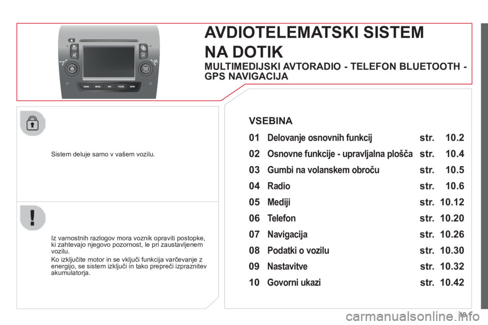 CITROEN JUMPER 2015  Navodila Za Uporabo (in Slovenian) 10.1
JUMPER-PAPIER_SL_CHAP10A_AUTORADIO_FIAT-TACTILE-1_ED01-2014
  Sistem deluje samo v vašem vozilu.  
     AVDIOTELEMATSKI  SISTEM 
NA DOTIK 
  Iz varnostnih razlogov mora voznik opraviti postopke,