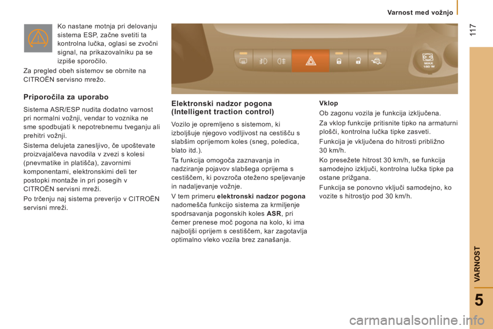CITROEN JUMPER 2014  Navodila Za Uporabo (in Slovenian)  11
7
5
VARNOS
T
  Ko nastane motnja pri delovanju 
sistema ESP, začne svetiti ta 
kontrolna lučka, oglasi se zvočni 
signal, na prikazovalniku pa se 
izpiše sporočilo.  
  Za pregled obeh sistem