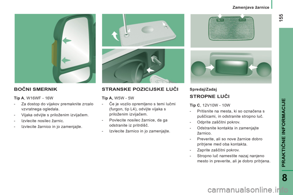 CITROEN JUMPER 2014 Navodila Za Uporabo (in Slovenian) PRAKTIČNE INFORMACIJ
E
8
Zamenjava žarnice
BOČNI SMERNIK
Tip A
, W16WF - 16W
- Za dostop do vijakov premaknite zrcalo
vzvratnega ogledala.
- Vijaka odvijte s priloženim izvi CITROEN JUMPER 2014 Navodila Za Uporabo (in Slovenian) PRAKTIČNE INFORMACIJ
E
8
Zamenjava žarnice
BOČNI SMERNIK
Tip A
, W16WF - 16W
- Za dostop do vijakov premaknite zrcalo
vzvratnega ogledala.
- Vijaka odvijte s priloženim izvi