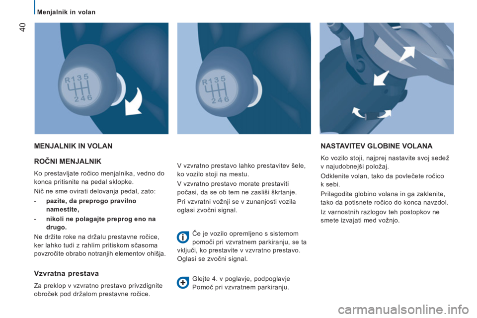 CITROEN JUMPER 2014  Navodila Za Uporabo (in Slovenian) 40
   
 
Menjalnik in volan  
 
 
ROČNI MENJALNIK 
 
Ko prestavljate ročico menjalnika, vedno do 
konca pritisnite na pedal sklopke. 
  Nič ne sme ovirati delovanja pedal, zato: 
   
 
-   pazite, 