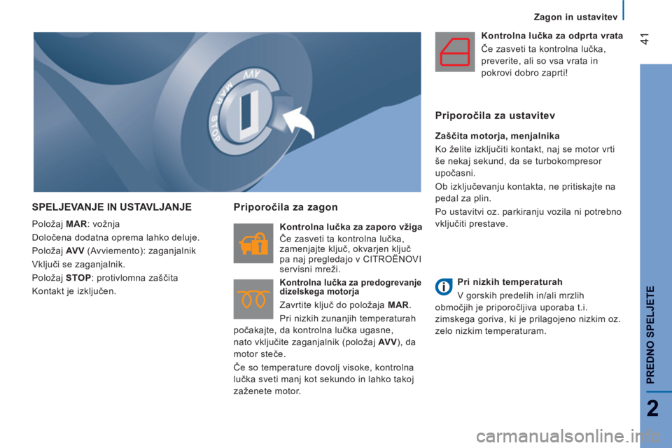 CITROEN JUMPER 2014  Navodila Za Uporabo (in Slovenian) 41
2
PREDNO SPELJETE
   
 
Zagon in ustavitev
SPELJEVANJE IN USTAVLJANJE 
 
Položaj  MAR 
: vožnja 
  Določena dodatna oprema lahko deluje. 
  Položaj  AV V 
 (Avviemento): zaganjalnik 
  Vključi