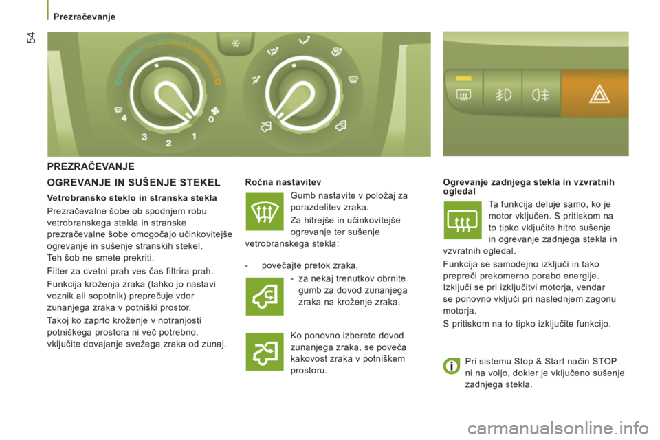 CITROEN JUMPER 2014  Navodila Za Uporabo (in Slovenian) 54
   
 
Prezračevanje  
 
 
PREZRAČEVANJE
   
OGREVANJE IN SUŠENJE STEKEL 
 
 
Ročna nastavitev  
  Gumb nastavite v položaj za 
porazdelitev zraka. 
  Za hitrejše in učinkovitejše 
ogrevanje