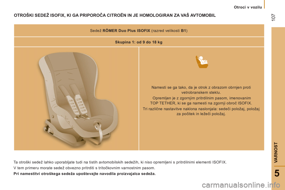 CITROEN JUMPER 2012 Navodila Za Uporabo (in Slovenian)
Otroci v vozilu
107
5
VARNOS
T
OTROŠKI SEDEŽ ISOFIX, KI GA PRIPOROČA CITROËN IN JE HOMOLOGIRAN ZA VAŠ AVTOMOBIL
Sedež RÖMER Duo Plus ISOFIX
(razred velikosti B1
)
Skup CITROEN JUMPER 2012 Navodila Za Uporabo (in Slovenian)
Otroci v vozilu
107
5
VARNOS
T
OTROŠKI SEDEŽ ISOFIX, KI GA PRIPOROČA CITROËN IN JE HOMOLOGIRAN ZA VAŠ AVTOMOBIL
Sedež RÖMER Duo Plus ISOFIX
(razred velikosti B1
)
Skup