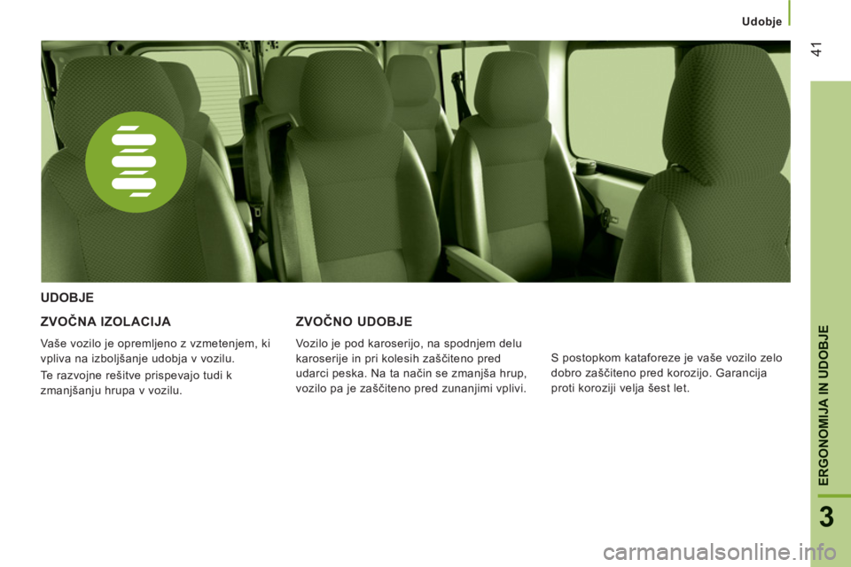 CITROEN JUMPER 2012 Navodila Za Uporabo (in Slovenian) Udobje
41
3
ERGONOMIJA IN UDOBJE
ZVOČNA IZOLACIJA
Vaše vozilo je opremljeno z vzmetenjem, ki
vpliva na izboljšanje udobja v vozilu.
Te razvojne rešitve prispevajo tudi k
zmanjšanju hrupa CITROEN JUMPER 2012 Navodila Za Uporabo (in Slovenian) Udobje
41
3
ERGONOMIJA IN UDOBJE
ZVOČNA IZOLACIJA
Vaše vozilo je opremljeno z vzmetenjem, ki
vpliva na izboljšanje udobja v vozilu.
Te razvojne rešitve prispevajo tudi k
zmanjšanju hrupa