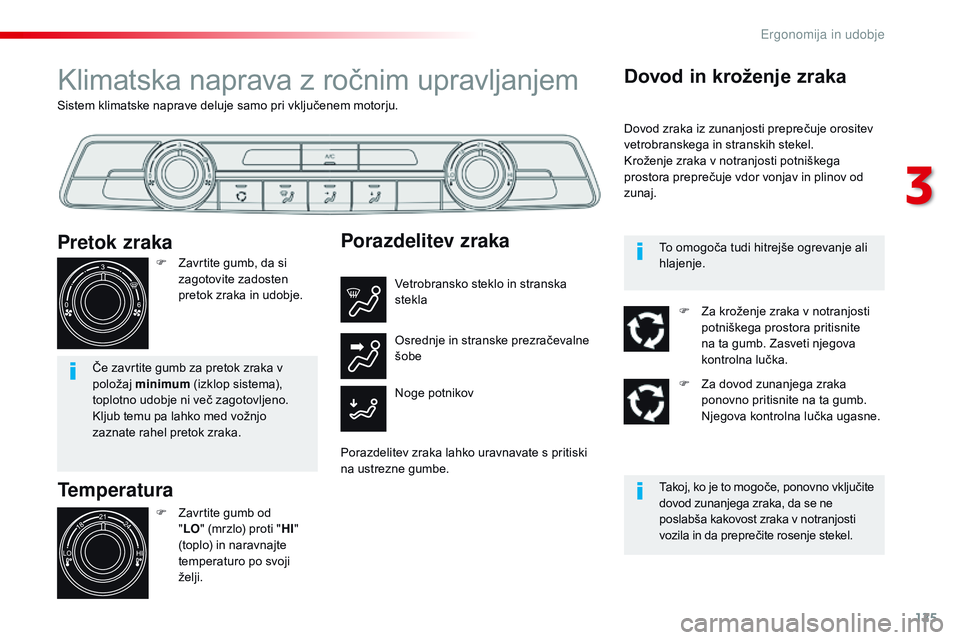 CITROEN JUMPER SPACETOURER 2017  Navodila Za Uporabo (in Slovenian) 125
Spacetourer-vP_sl_Chap03_ergonomie-et-confort_ed01-2016
Sistem klimatske naprave deluje samo pri vključenem motorju.
Klimatska naprava z ročnim upravljanjem
Temperatura
F Zavrtite gumb od 
"