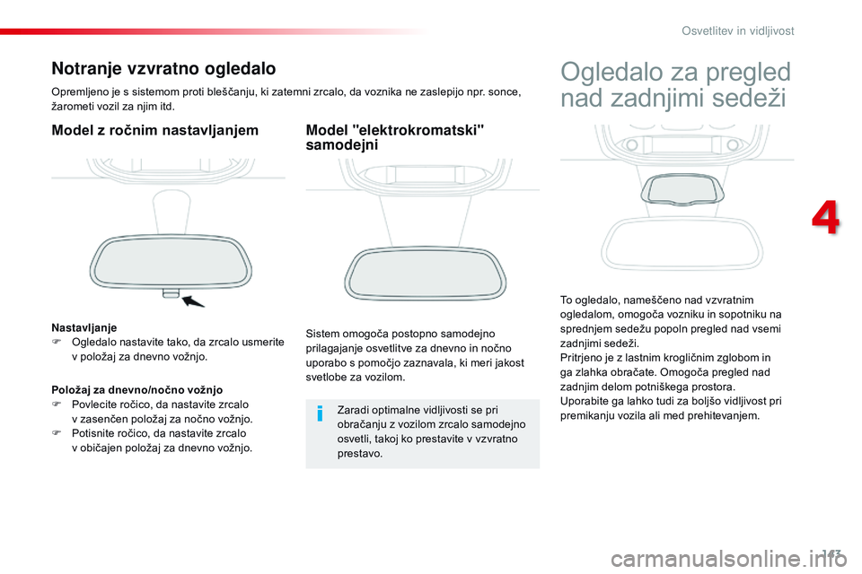 CITROEN JUMPER SPACETOURER 2017 Navodila Za Uporabo (in Slovenian) 143
Spacetourer-vP_sl_Chap04_eclairage-et-visibilite_ed01-2016
Notranje vzvratno ogledalo
Opremljeno je s sistemom proti bleščanju, ki zatemni zrcalo, da voznika ne zaslepijo npr. sonce,
žarometi CITROEN JUMPER SPACETOURER 2017 Navodila Za Uporabo (in Slovenian) 143
Spacetourer-vP_sl_Chap04_eclairage-et-visibilite_ed01-2016
Notranje vzvratno ogledalo
Opremljeno je s sistemom proti bleščanju, ki zatemni zrcalo, da voznika ne zaslepijo npr. sonce,
žarometi