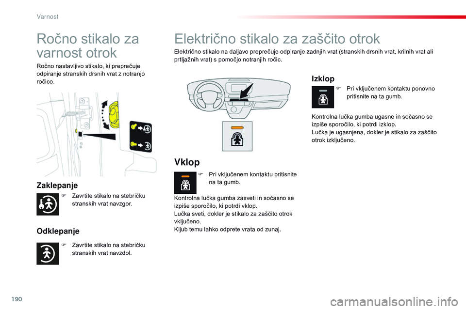 CITROEN JUMPER SPACETOURER 2017  Navodila Za Uporabo (in Slovenian) 190
Spacetourer-vP_sl_Chap05_securite_ed01-2016
Ročno stikalo za 
varnost otrok
Zaklepanje
Odklepanje
Ročno nastavljivo stikalo, ki preprečuje 
odpiranje stranskih drsnih vrat z notranjo 
ročico.
