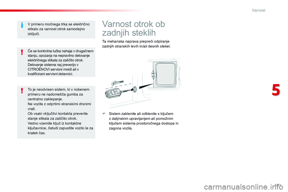 CITROEN JUMPER SPACETOURER 2017  Navodila Za Uporabo (in Slovenian) 191
Spacetourer-vP_sl_Chap05_securite_ed01-2016
varnost otrok ob 
zadnjih steklih
Ta mehanska naprava prepreči odpiranje 
zadnjih stranskih levih in/ali desnih stekel.
F
 
S
 istem zaklenite ali odkl