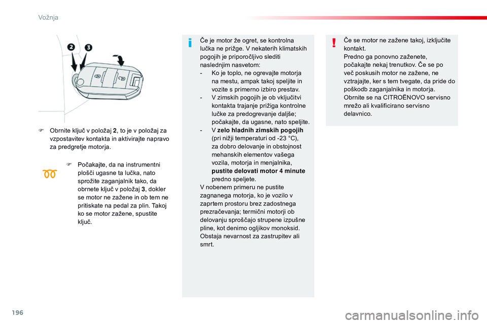 CITROEN JUMPER SPACETOURER 2017  Navodila Za Uporabo (in Slovenian) 196
Spacetourer-vP_sl_Chap06_conduite_ed01-2016
F Obrnite ključ v položaj 2 , to je v položaj za 
vzpostavitev kontakta in aktivirajte napravo 
za predgretje motorja.
F
 
P
 očakajte, da na instru