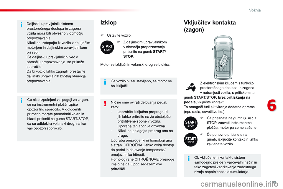 CITROEN JUMPER SPACETOURER 2017  Navodila Za Uporabo (in Slovenian) 199
Spacetourer-vP_sl_Chap06_conduite_ed01-2016
Daljinski upravljalnik sistema 
prostoročnega dostopa in zagona 
vozila mora biti obvezno v območju 
prepoznavanja.
Nikoli ne izstopajte iz vozila z d