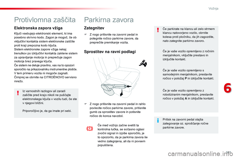 CITROEN JUMPER SPACETOURER 2017  Navodila Za Uporabo (in Slovenian) 201
Spacetourer-vP_sl_Chap06_conduite_ed01-2016
Parkirna zavora
F Z nogo pritisnite na zavorni pedal in 
potegnite ročico parkirne zavore, da 
preprečite premikanje vozila.
F
 
Z n
 ogo pritisnite n