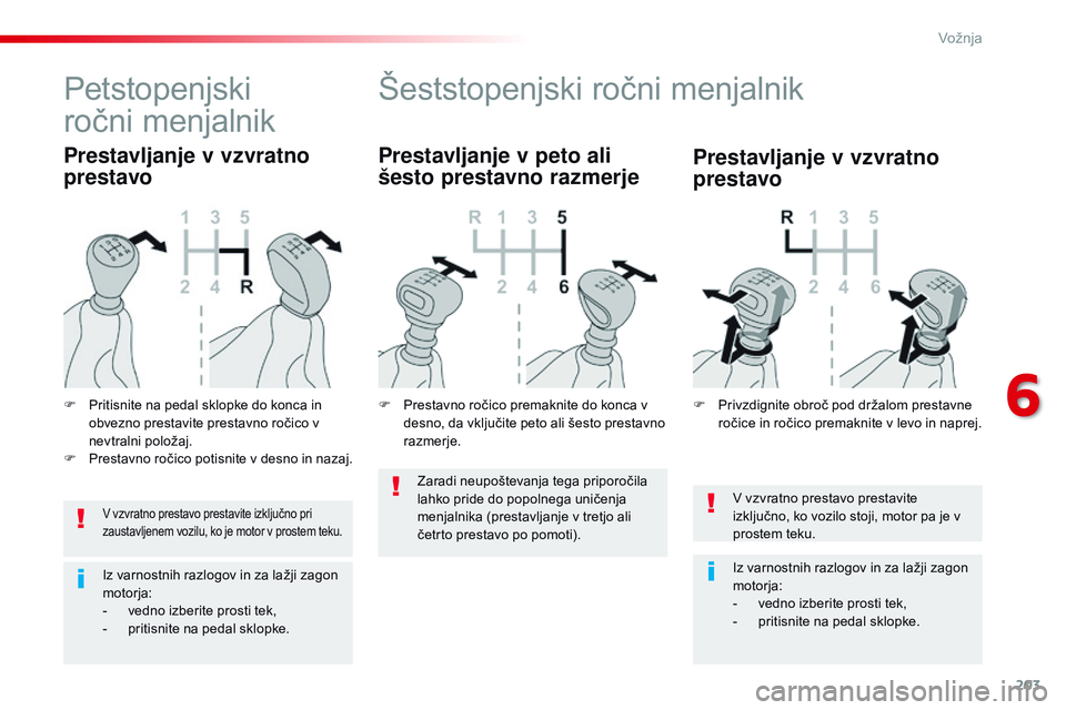 CITROEN JUMPER SPACETOURER 2017  Navodila Za Uporabo (in Slovenian) 203
Spacetourer-vP_sl_Chap06_conduite_ed01-2016
v vzvratno prestavo prestavite 
i zključno, ko vozilo stoji, motor pa je v 
prostem teku.
Iz varnostnih razlogov in za lažji zagon 
motorja:
-
 
v
 ed