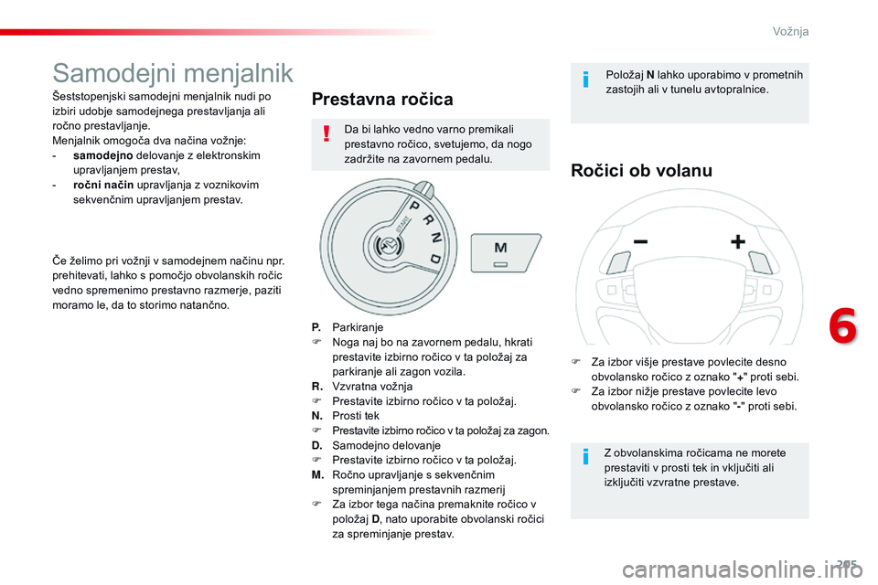 CITROEN JUMPER SPACETOURER 2017  Navodila Za Uporabo (in Slovenian) 205
Spacetourer-vP_sl_Chap06_conduite_ed01-2016
Samodejni menjalnik
Šeststopenjski samodejni menjalnik nudi po 
izbiri udobje samodejnega prestavljanja ali 
ročno prestavljanje.
Menjalnik omogoča d