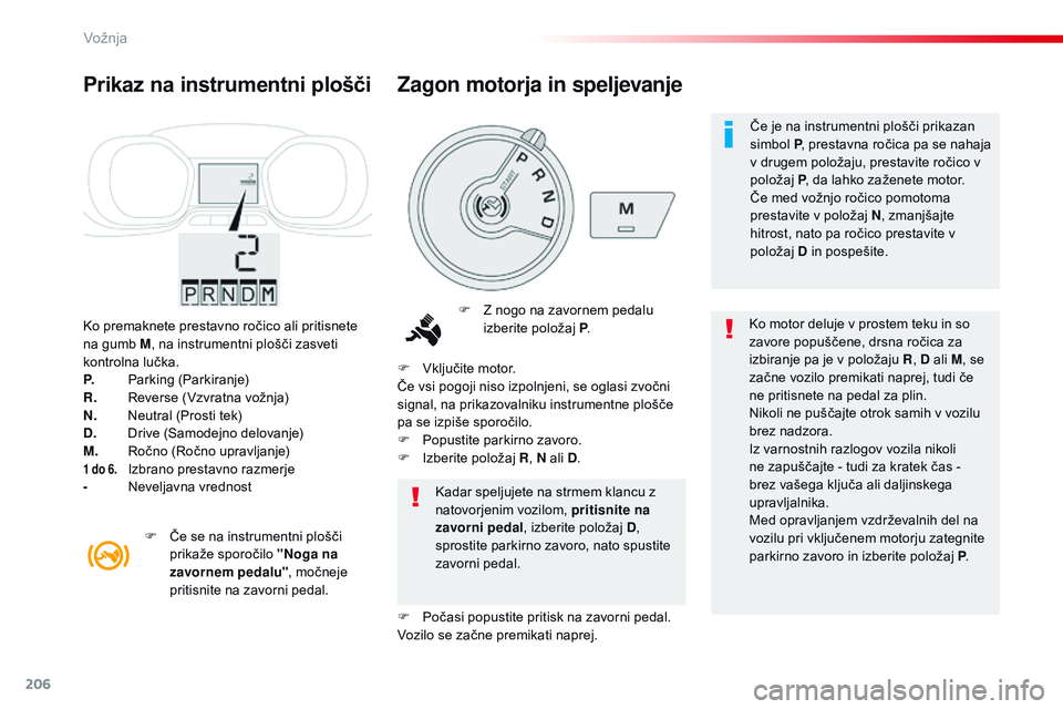CITROEN JUMPER SPACETOURER 2017  Navodila Za Uporabo (in Slovenian) 206
Spacetourer-vP_sl_Chap06_conduite_ed01-2016
Ko premaknete prestavno ročico ali pritisnete 
na gumb M , na instrumentni plošči zasveti 
kontrolna lučka.
P.
 P

arking (Parkiranje)
R.
 R

everse