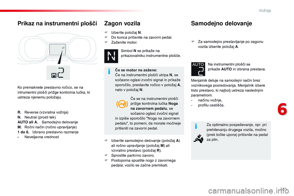 CITROEN JUMPER SPACETOURER 2017  Navodila Za Uporabo (in Slovenian) 211
Spacetourer-vP_sl_Chap06_conduite_ed01-2016
Samodejno delovanje
F Za samodejno prestavljanje po zagonu 
vozila izberite položaj A .
Menjalnik deluje na samodejni način brez 
voznikovega posredov