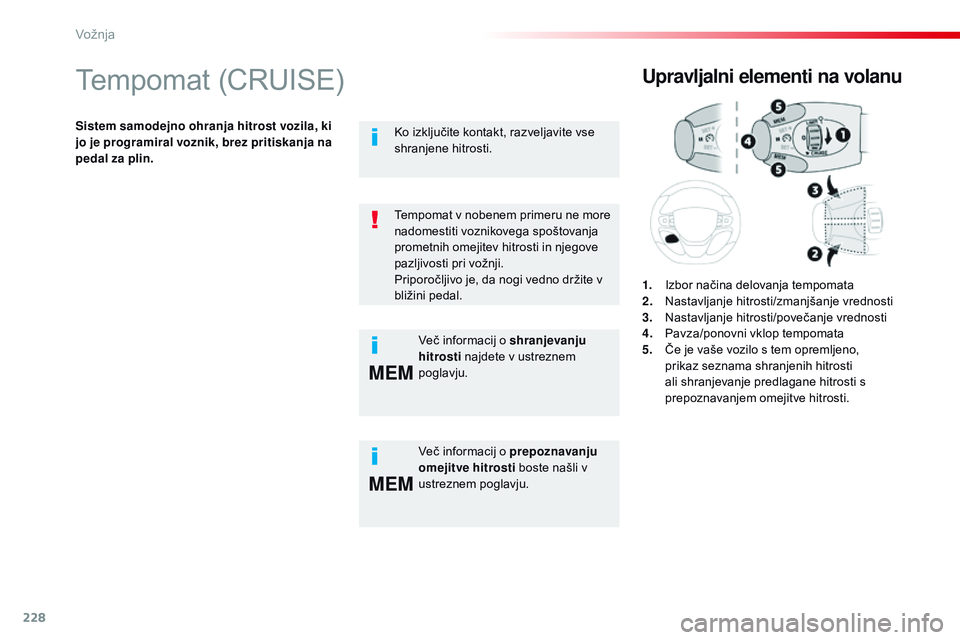 CITROEN JUMPER SPACETOURER 2017 Navodila Za Uporabo (in Slovenian) 228
MEM
MEM
Spacetourer-vP_sl_Chap06_conduite_ed01-2016
Tempomat (CRUISE)
Sistem samodejno ohranja hitrost vozila, ki
jo je programiral voznik, brez pritiskanja na
pedal za plin.
Upravljalni element CITROEN JUMPER SPACETOURER 2017 Navodila Za Uporabo (in Slovenian) 228
MEM
MEM
Spacetourer-vP_sl_Chap06_conduite_ed01-2016
Tempomat (CRUISE)
Sistem samodejno ohranja hitrost vozila, ki
jo je programiral voznik, brez pritiskanja na
pedal za plin.
Upravljalni element