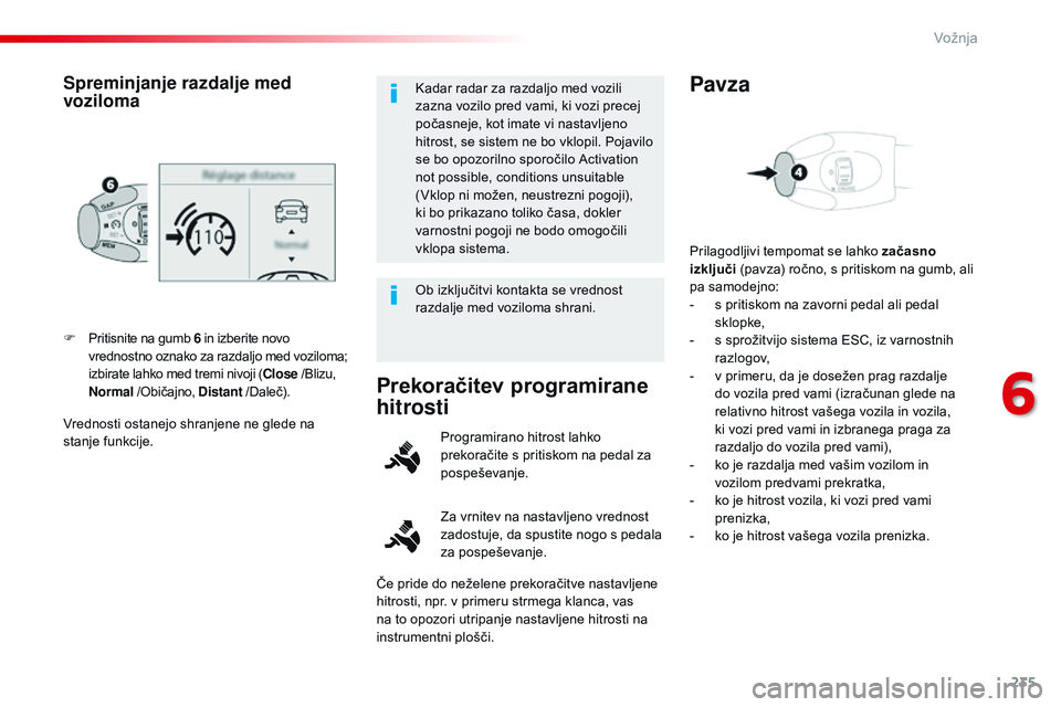 CITROEN JUMPER SPACETOURER 2017  Navodila Za Uporabo (in Slovenian) 235
Spacetourer-vP_sl_Chap06_conduite_ed01-2016
vrednosti ostanejo shranjene ne glede na 
stanje funkcije. F  
P
 ritisnite na gumb 6
 in izberite novo 
vrednostno oznako za razdaljo med voziloma; 
iz