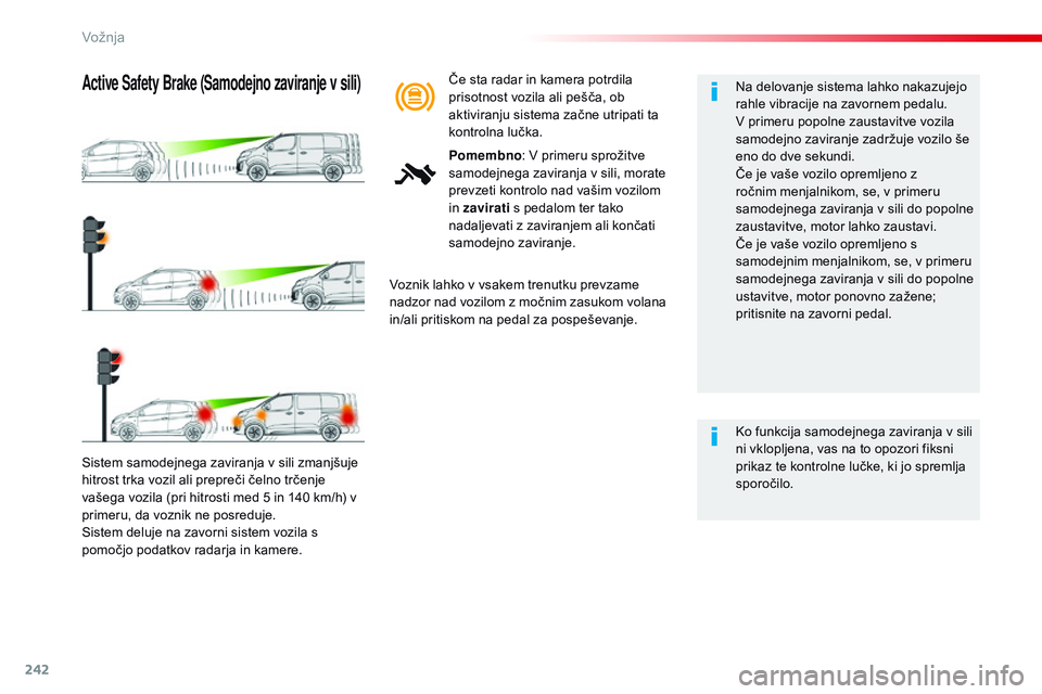 CITROEN JUMPER SPACETOURER 2017  Navodila Za Uporabo (in Slovenian) 242
Spacetourer-vP_sl_Chap06_conduite_ed01-2016
Sistem samodejnega zaviranja v sili zmanjšuje 
hitrost trka vozil ali prepreči čelno trčenje 
vašega vozila (pri hitrosti med 5 in 140 km/h) v 
pri