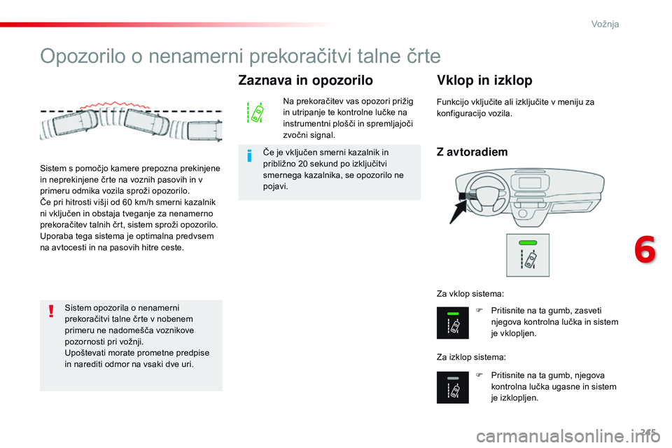 CITROEN JUMPER SPACETOURER 2017  Navodila Za Uporabo (in Slovenian) 245
Spacetourer-vP_sl_Chap06_conduite_ed01-2016
Opozorilo o nenamerni prekoračitvi talne črte
Z avtoradiem
Vklop in izklop
F Pritisnite na ta gumb, zasveti 
njegova kontrolna lučka in sistem 
je vk