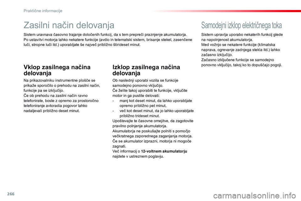 CITROEN JUMPER SPACETOURER 2017  Navodila Za Uporabo (in Slovenian) 266
Spacetourer-vP_sl_Chap07_info-pratiques_ed01-2016
Zasilni način delovanja
Sistem uravnava časovno trajanje določenih funkcij, da s tem prepreči praznjenje akumulatorja.
Po ustavitvi motorja la