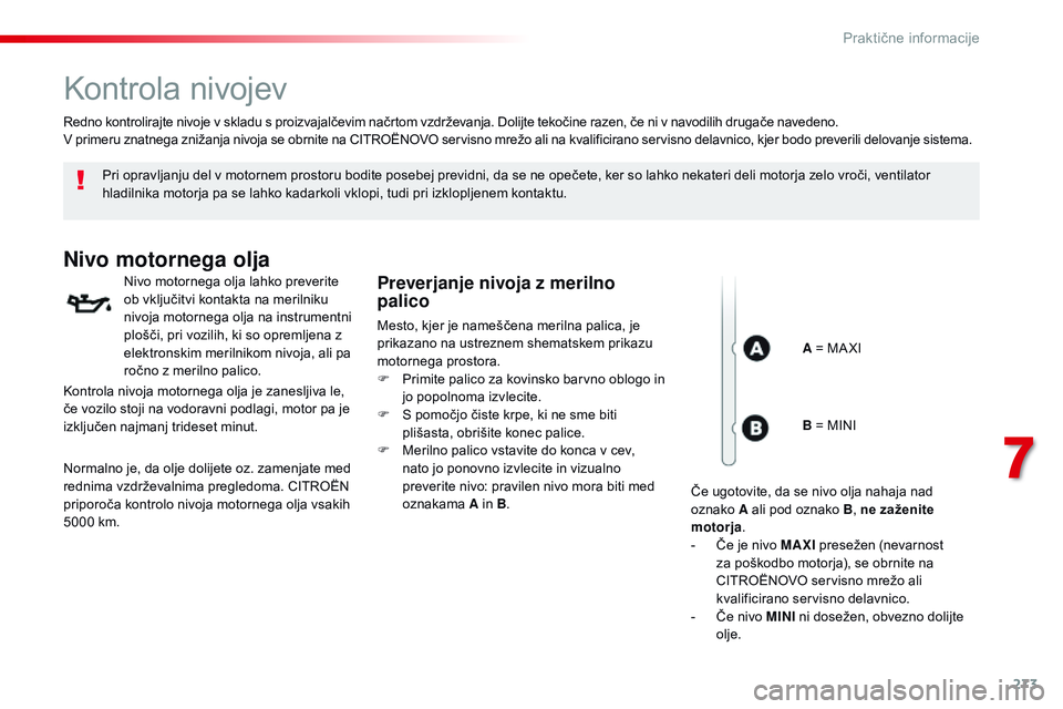 CITROEN JUMPER SPACETOURER 2017  Navodila Za Uporabo (in Slovenian) 273
Spacetourer-vP_sl_Chap07_info-pratiques_ed01-2016
Kontrola nivojev
Pri opravljanju del v motornem prostoru bodite posebej previdni, da se ne opečete, ker so lahko nekateri deli motorja zelo vroč