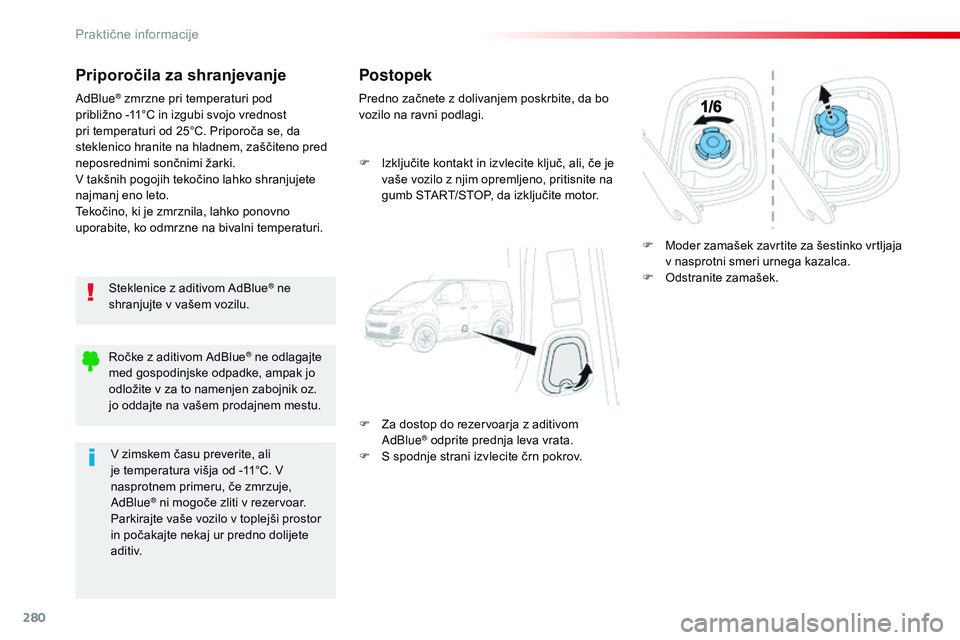 CITROEN JUMPER SPACETOURER 2017  Navodila Za Uporabo (in Slovenian) 280
Spacetourer-vP_sl_Chap07_info-pratiques_ed01-2016
Priporočila za shranjevanje
Steklenice z aditivom AdBlue® ne 
shranjujte v vašem vozilu.
AdBlue
® zmrzne pri temperaturi pod 
približno   -11