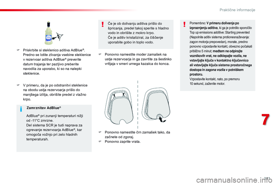 CITROEN JUMPER SPACETOURER 2017  Navodila Za Uporabo (in Slovenian) 281
Spacetourer-vP_sl_Chap07_info-pratiques_ed01-2016
F  v primeru, da je po odstranitvi steklenice 
n a obodu ustja rezervoarja prišlo do 
manjšega izlitja, obrišite predel z vlažno 
krpo. Če je