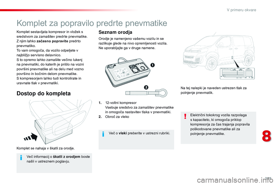 CITROEN JUMPER SPACETOURER 2017  Navodila Za Uporabo (in Slovenian) 285
Spacetourer-vP_sl_Chap08_En-cas-de-panne_ed01-2016
Komplet se nahaja v škatli za orodje. Komplet sestavljata kompresor in vložek s 
sredstvom za zamašitev predrte pnevmatike.
Z njim lahko zača