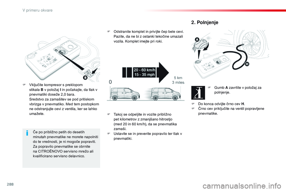 CITROEN JUMPER SPACETOURER 2017  Navodila Za Uporabo (in Slovenian) 288
Spacetourer-vP_sl_Chap08_En-cas-de-panne_ed01-2016
Če po približno petih do desetih 
minutah pnevmatike ne morete napolniti 
do te vrednosti, je ni mogoče popraviti. 
Za popravilo pnevmatike se