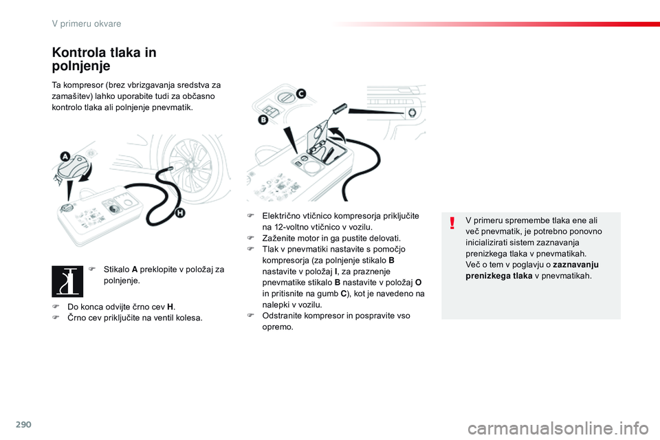CITROEN JUMPER SPACETOURER 2017  Navodila Za Uporabo (in Slovenian) 290
Spacetourer-vP_sl_Chap08_En-cas-de-panne_ed01-2016
Kontrola tlaka in   
polnjenje
Ta kompresor (brez vbrizgavanja sredstva za 
zamašitev) lahko uporabite tudi za občasno 
kontrolo tlaka ali poln